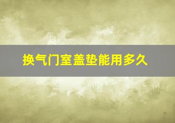 换气门室盖垫能用多久