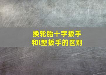 换轮胎十字扳手和l型扳手的区别