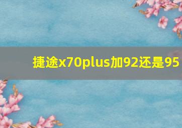 捷途x70plus加92还是95