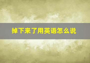 掉下来了用英语怎么说