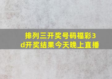 排列三开奖号码福彩3d开奖结果今天晚上直播