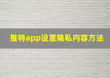 推特app设置隐私内容方法