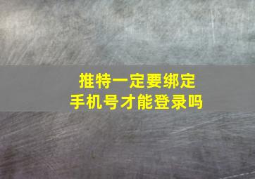 推特一定要绑定手机号才能登录吗