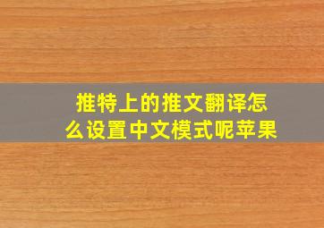 推特上的推文翻译怎么设置中文模式呢苹果