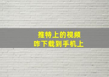 推特上的视频咋下载到手机上