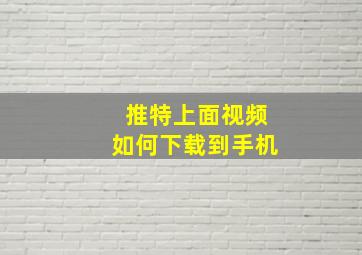 推特上面视频如何下载到手机