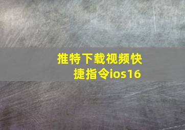 推特下载视频快捷指令ios16