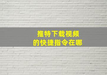 推特下载视频的快捷指令在哪