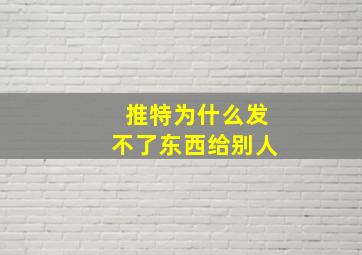 推特为什么发不了东西给别人