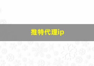 推特代理ip