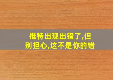 推特出现出错了,但别担心,这不是你的错