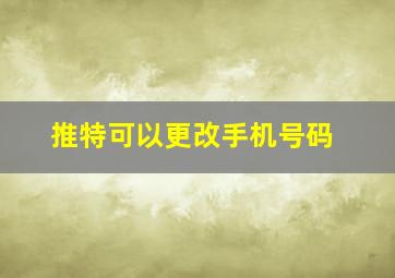 推特可以更改手机号码