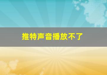 推特声音播放不了