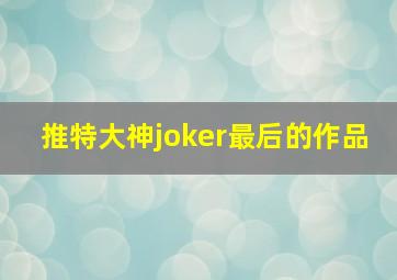 推特大神joker最后的作品