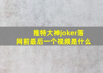 推特大神joker落网前最后一个视频是什么