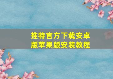 推特官方下载安卓版苹果版安装教程