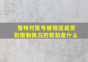 推特对账号被锁定或受到限制情况的帮助是什么