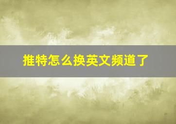 推特怎么换英文频道了