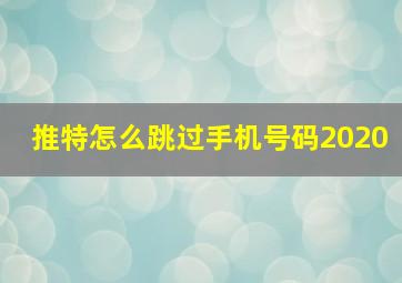 推特怎么跳过手机号码2020