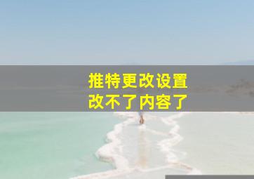 推特更改设置改不了内容了