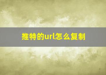 推特的url怎么复制