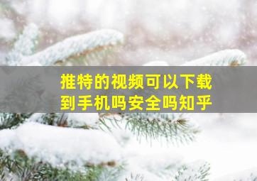 推特的视频可以下载到手机吗安全吗知乎