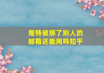 推特被绑了别人的邮箱还能用吗知乎