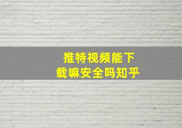 推特视频能下载嘛安全吗知乎