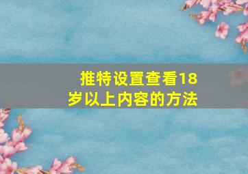 推特设置查看18岁以上内容的方法