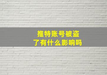 推特账号被盗了有什么影响吗