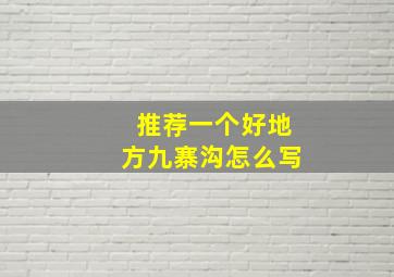 推荐一个好地方九寨沟怎么写