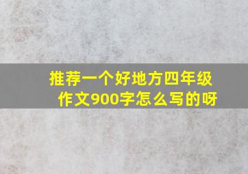 推荐一个好地方四年级作文900字怎么写的呀