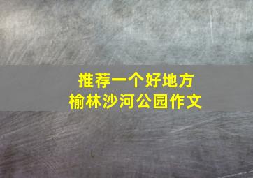 推荐一个好地方榆林沙河公园作文