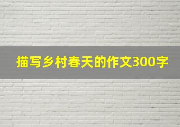 描写乡村春天的作文300字