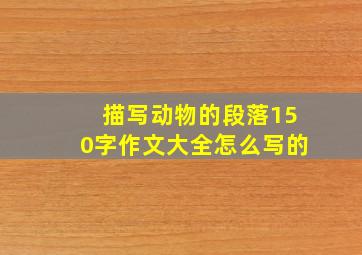 描写动物的段落150字作文大全怎么写的