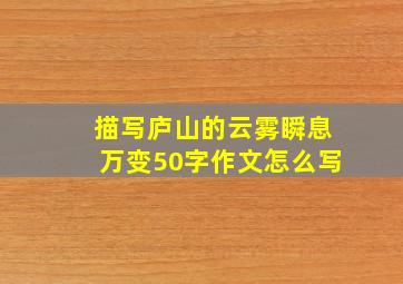 描写庐山的云雾瞬息万变50字作文怎么写