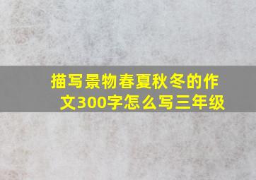 描写景物春夏秋冬的作文300字怎么写三年级