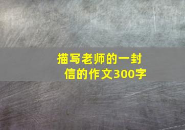 描写老师的一封信的作文300字