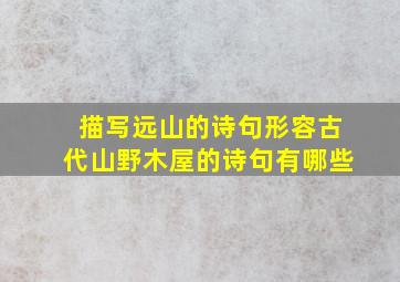 描写远山的诗句形容古代山野木屋的诗句有哪些