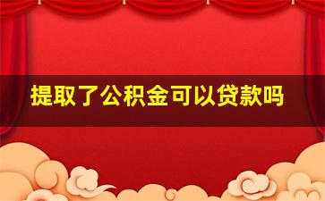 提取了公积金可以贷款吗