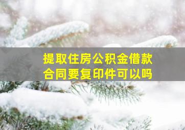 提取住房公积金借款合同要复印件可以吗