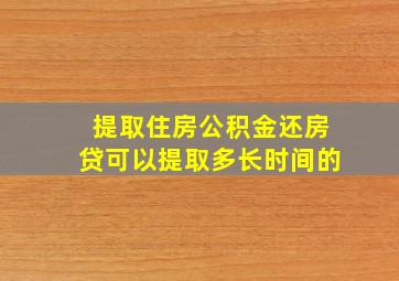 提取住房公积金还房贷可以提取多长时间的