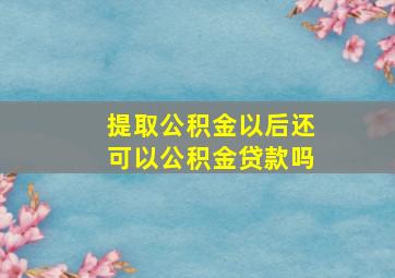 提取公积金以后还可以公积金贷款吗