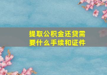 提取公积金还贷需要什么手续和证件