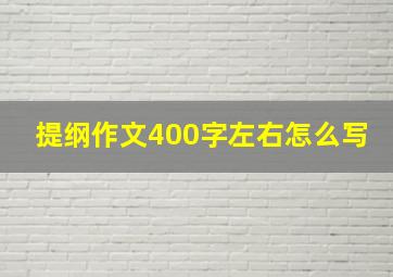 提纲作文400字左右怎么写