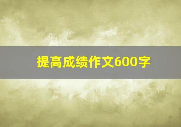 提高成绩作文600字