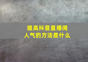 提高抖音直播间人气的方法是什么