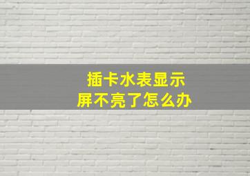 插卡水表显示屏不亮了怎么办