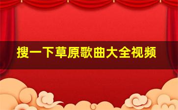 搜一下草原歌曲大全视频