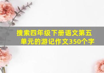 搜索四年级下册语文第五单元的游记作文350个字